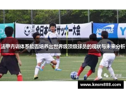 法甲青训体系能否培养出世界级顶级球员的现状与未来分析