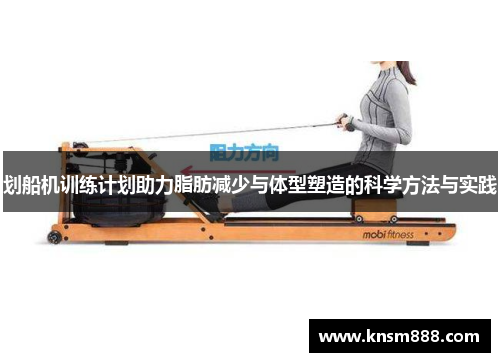 划船机训练计划助力脂肪减少与体型塑造的科学方法与实践