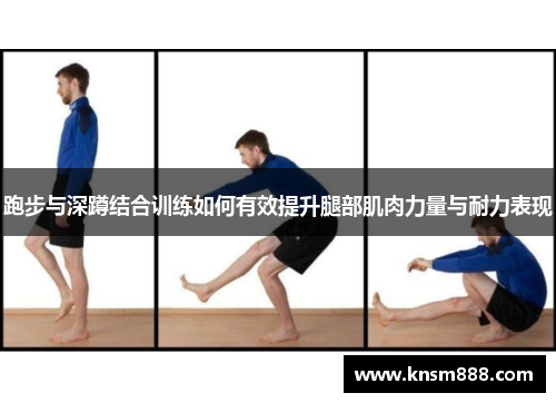 跑步与深蹲结合训练如何有效提升腿部肌肉力量与耐力表现