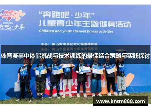体育赛事中体能挑战与技术训练的最佳结合策略与实践探讨