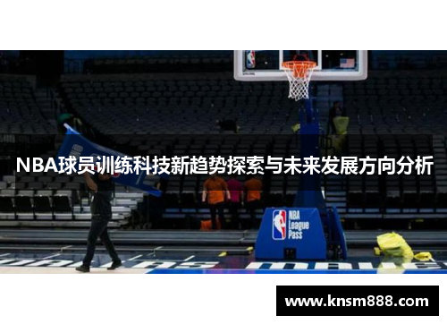NBA球员训练科技新趋势探索与未来发展方向分析