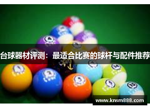 台球器材评测：最适合比赛的球杆与配件推荐