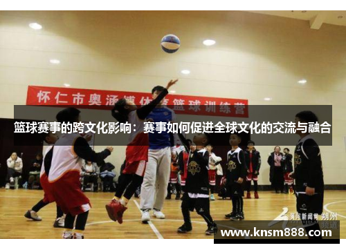 篮球赛事的跨文化影响：赛事如何促进全球文化的交流与融合